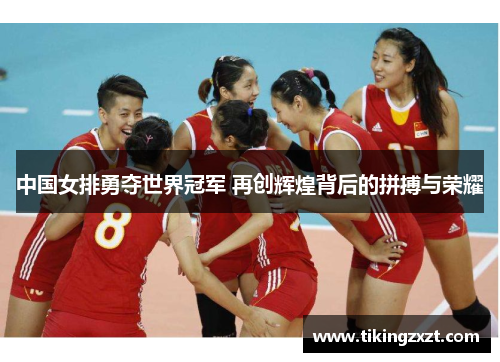 中国女排勇夺世界冠军 再创辉煌背后的拼搏与荣耀