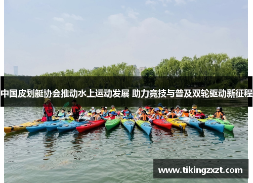 中国皮划艇协会推动水上运动发展 助力竞技与普及双轮驱动新征程